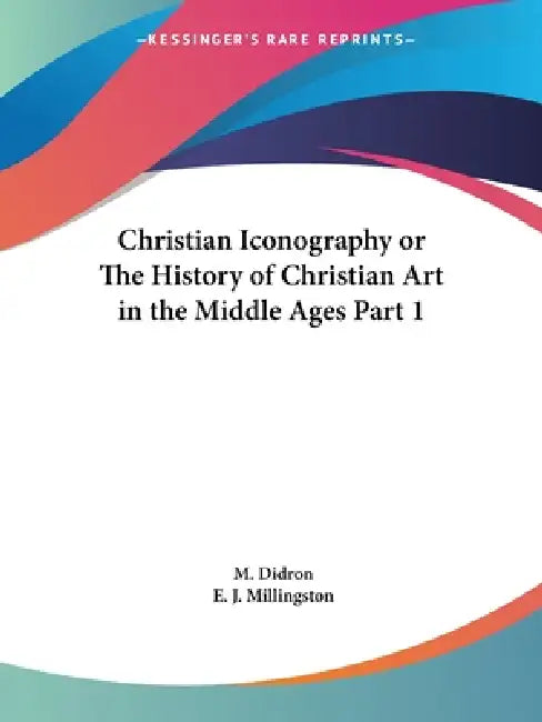 Christian Iconography or The History of Christian Art in the Middle Ages Part 1 by M. Didron, E. J. Millingston