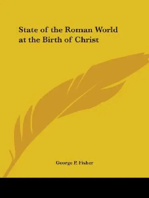 State of the Roman World at the Birth of Christ by George P. Fisher