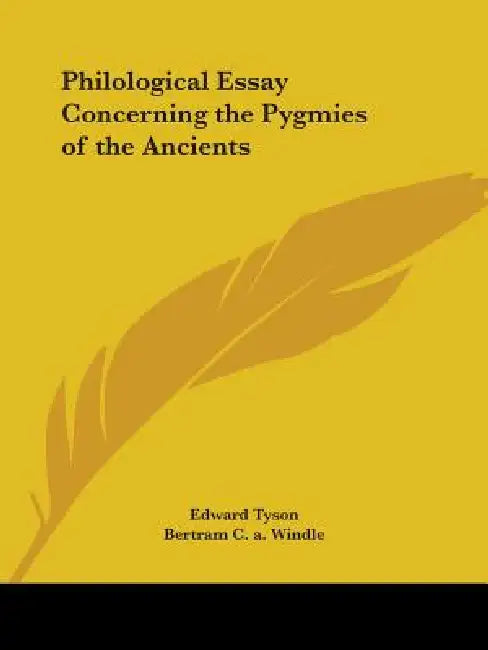 Philological Essay Concerning the Pygmies of the Ancients by Edward Tyson, Bertram C. a. Windle