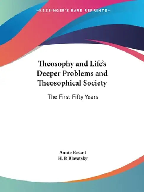 Theosophy and Life's Deeper Problems and Theosophical Society: The First Fifty Years by Annie Besant, H. P. Blavatsky