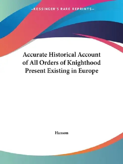 Accurate Historical Account of All Orders of Knighthood Present Existing in Europe by Hanson