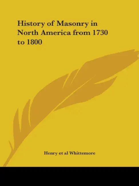 History of Masonry in North America from 1730 to 1800 by Henry Et Al Whittemore