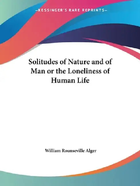Solitudes of Nature and of Man or the Loneliness of Human Life by William Rounseville Alger