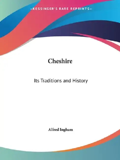 Cheshire: Its Traditions and History by Alfred Ingham