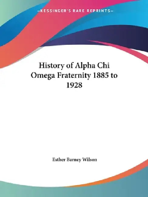 History of Alpha Chi Omega Fraternity 1885 to 1928 by Esther Barney Wilson