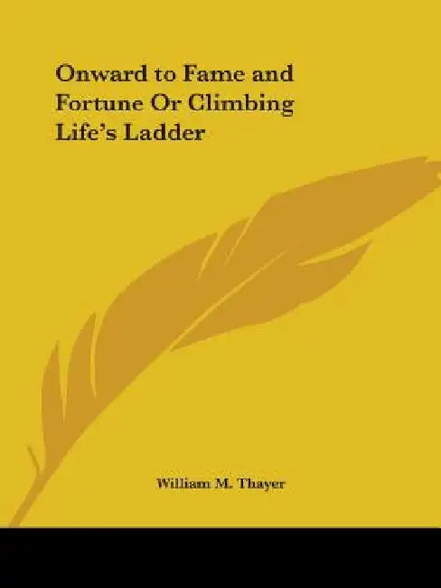 Onward to Fame and Fortune Or Climbing Life's Ladder by William M. Thayer