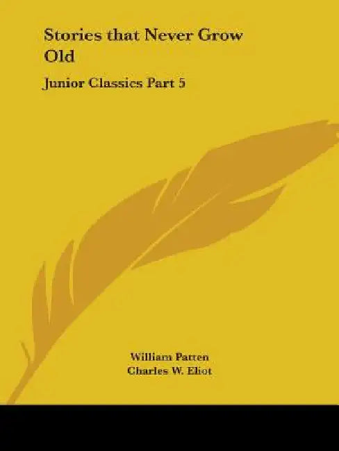 Stories that Never Grow Old: Junior Classics Part 5 by William Patten, Charles W. Eliot