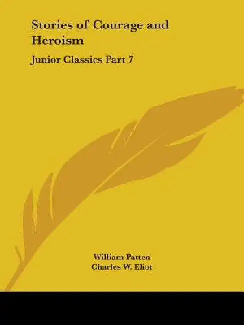 Stories of Courage and Heroism: Junior Classics Part 7 by William Patten, Charles W. Eliot