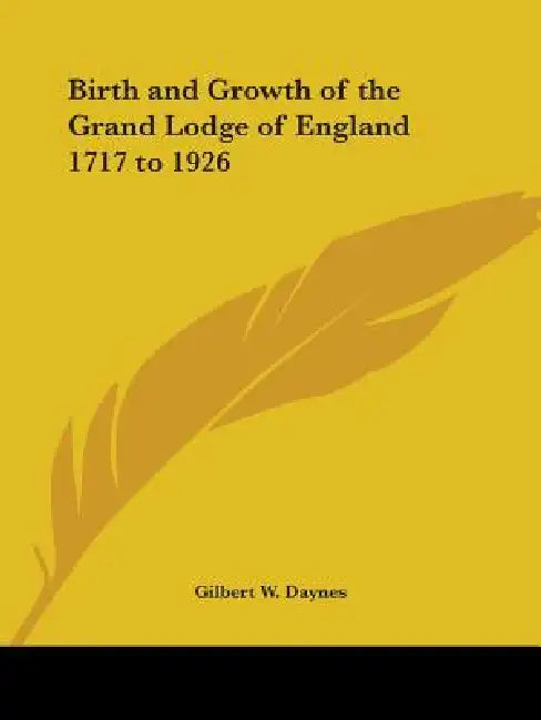 Birth and Growth of the Grand Lodge of England 1717 to 1926 by Gilbert W. Daynes