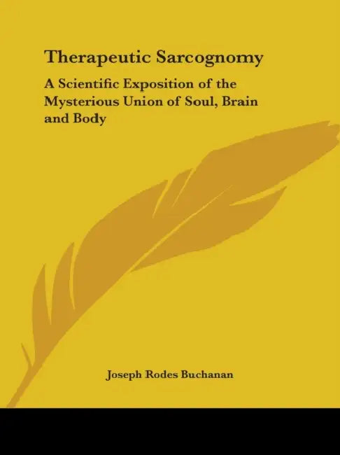 Therapeutic Sarcognomy: A Scientific Exposition of the Mysterious Union of Soul, Brain and Body by Joseph Rodes Buchanan