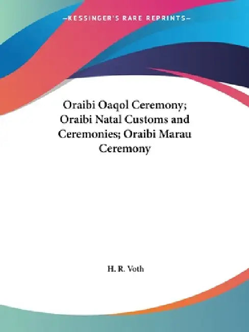 Oraibi Oaqol Ceremony; Oraibi Natal Customs and Ceremonies; Oraibi Marau Ceremony by H. R. Voth
