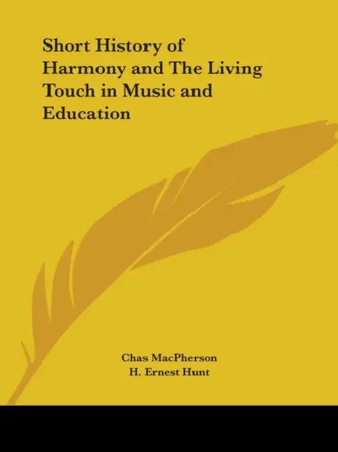 Short History of Harmony and The Living Touch in Music and Education by Chas MacPherson, H. Ernest Hunt