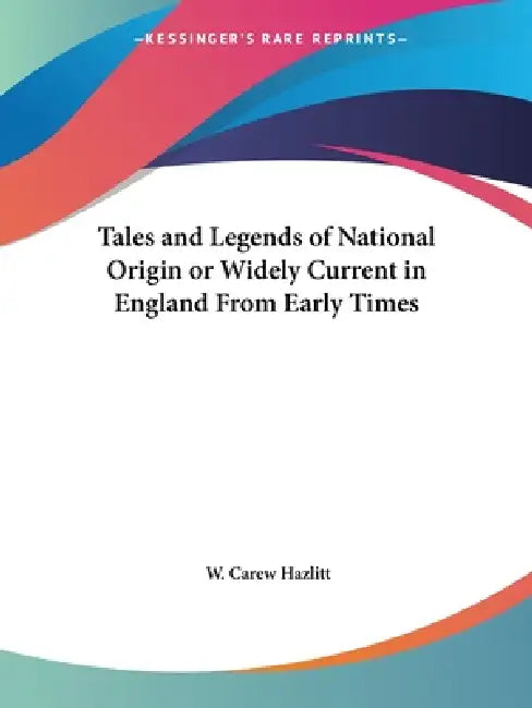 Tales and Legends of National Origin or Widely Current in England From Early Times by W. Carew Hazlitt