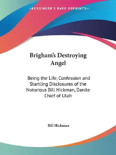 Brigham's Destroying Angel: Being the Life, Confession and Startling Disclosures of the Notorious Bill Hickman, Danite Chief of Utah by Bill Hickman