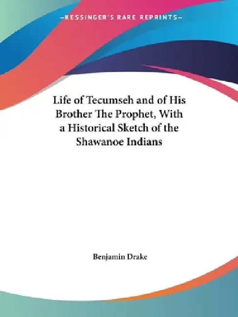 Life of Tecumseh and of His Brother The Prophet, With a Historical Sketch of the Shawanoe Indians by Benjamin Drake