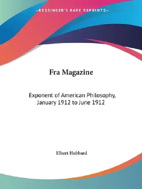 Fra Magazine: Exponent of American Philosophy, January 1912 to June 1912 by Elbert Hubbard