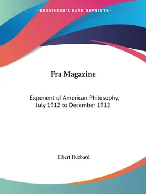 Fra Magazine: Exponent of American Philosophy, July 1912 to December 1912 by Elbert Hubbard