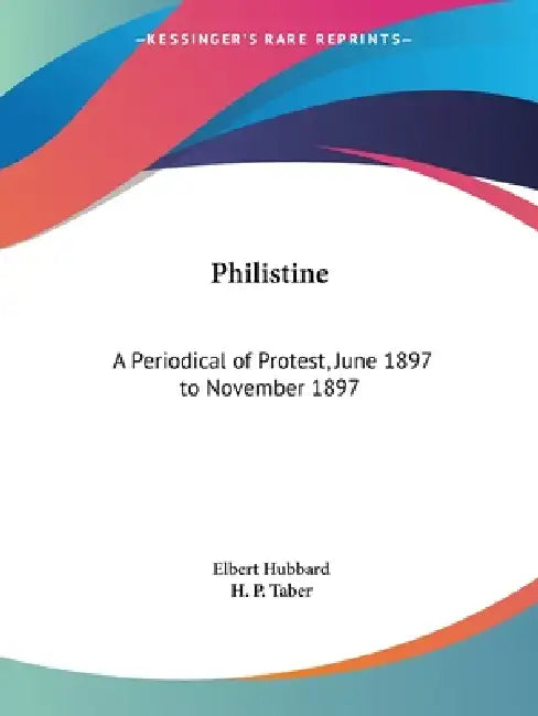 Philistine: A Periodical of Protest, June 1897 to November 1897 by Elbert Hubbard, H. P. Taber