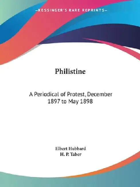 Philistine: A Periodical of Protest, December 1897 to May 1898 by Elbert Hubbard, H. P. Taber