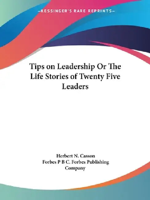 Tips on Leadership Or The Life Stories of Twenty Five Leaders by Herbert N. Casson, Forbes B. C. Forbes Publishing Company