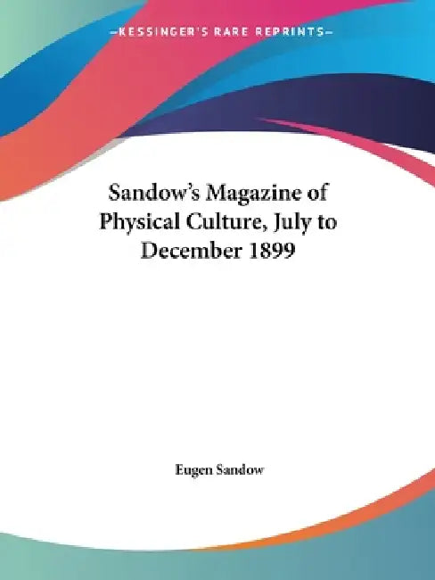Sandow's Magazine of Physical Culture, July to December 1899 by Eugen Sandow