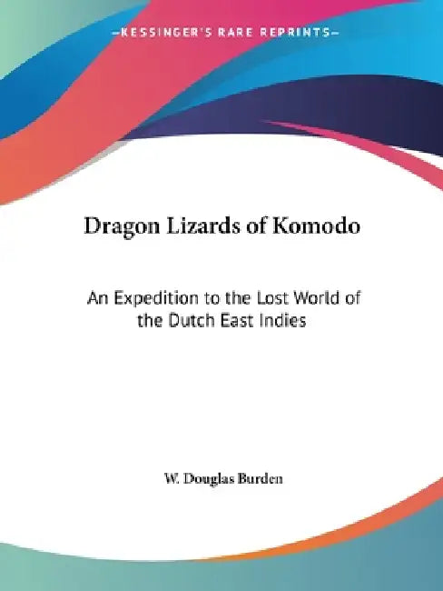 Dragon Lizards of Komodo: An Expedition to the Lost World of the Dutch East Indies by W. Douglas Burden