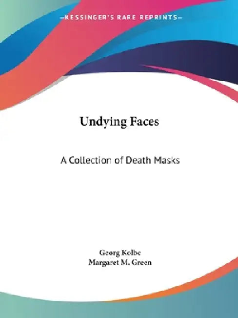 Undying Faces: A Collection of Death Masks by Georg Kolbe, Margaret M. Green
