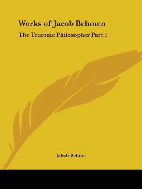 Works of Jacob Behmen: The Teutonic Philosopher Part 1 by Jakob Bohme