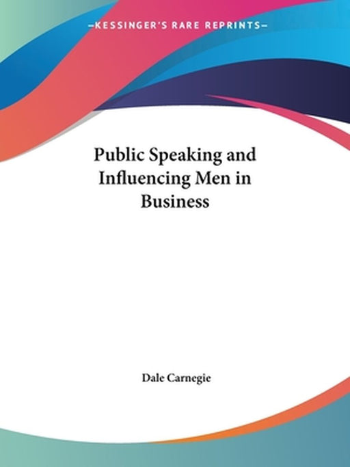 Public Speaking and Influencing Men in Business by Carnegie, Dale