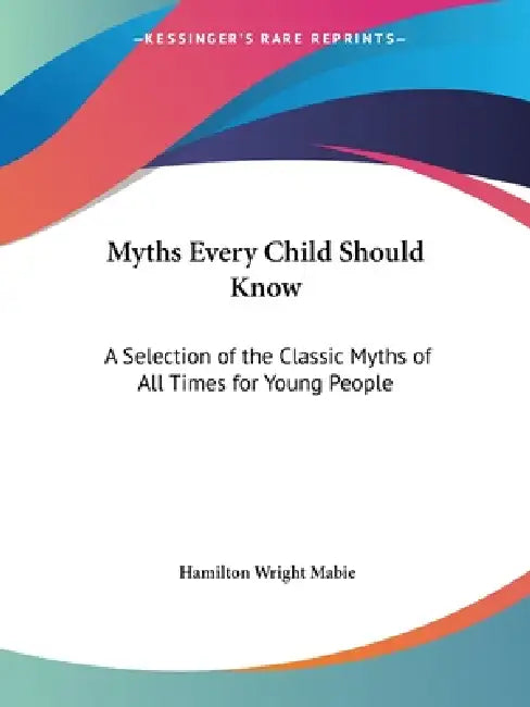 Myths Every Child Should Know: A Selection of the Classic Myths of All Times for Young People by Hamilton Wright Mabie