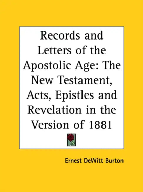 Records and Letters of the Apostolic Age: The New Testament, Acts, Epistles and Revelation in the Version of 1881 by Ernest DeWitt Burton