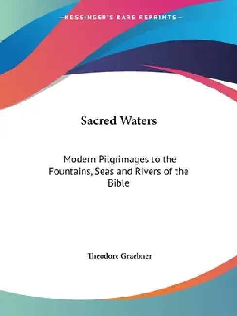 Sacred Waters: Modern Pilgrimages to the Fountains, Seas and Rivers of the Bible by Theodore Graebner