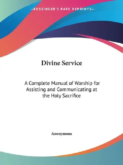 Divine Service: A Complete Manual of Worship for Assisting and Communicating at the Holy Sacrifice by Anonymous