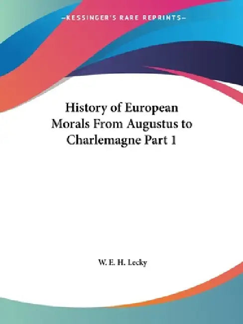 History of European Morals From Augustus to Charlemagne Part 1 by W. E. H. Lecky