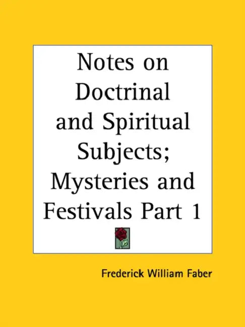 Notes on Doctrinal and Spiritual Subjects; Mysteries and Festivals Part 1 by Frederick William Faber