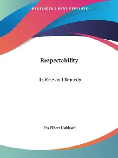 Respectability: Its Rise and Remedy by Fra Elbert Hubbard