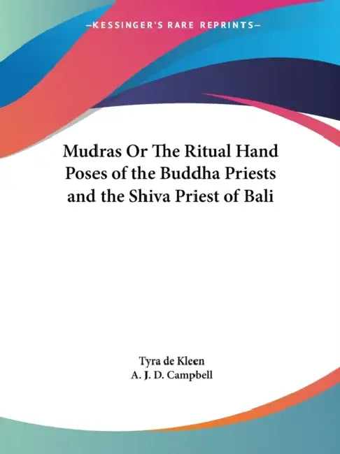 Mudras Or The Ritual Hand Poses of the Buddha Priests and the Shiva Priest of Bali by Tyra de Kleen, A. J. D. Campbell