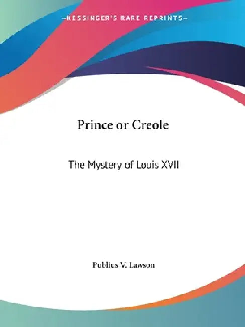 Prince or Creole: The Mystery of Louis XVII by Publius V. Lawson
