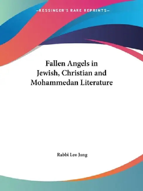Fallen Angels in Jewish, Christian and Mohammedan Literature by Rabbi Leo Jung