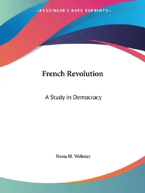 French Revolution: A Study in Democracy by Nesta H. Webster