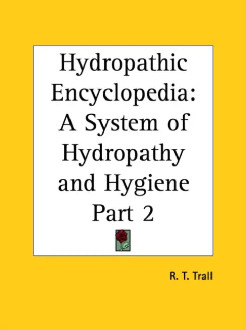 Hydropathic Encyclopedia: A System of Hydropathy and Hygiene Part 2 by R. T. Trall