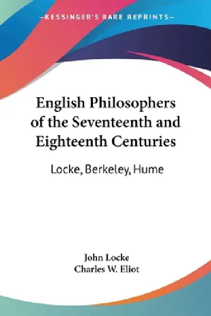 English Philosophers of the Seventeenth and Eighteenth Centuries: Locke, Berkeley, Hume: Part 37 Harvard Classics by John Locke, Charles W. Eliot