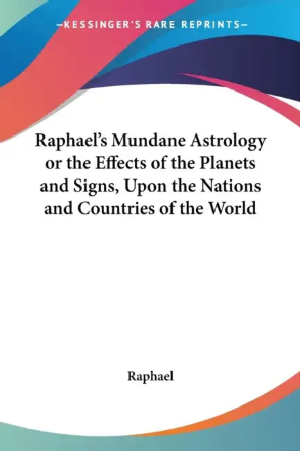 Raphael's Mundane Astrology or the Effects of the Planets and Signs, Upon the Nations and Countries of the World by Raphael