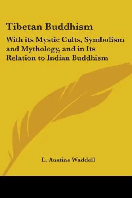 Tibetan Buddhism: With Its Mystic Cults, Symbolism and Mythology, and in Its Relation to Indian Buddhism by L. Austine Waddell