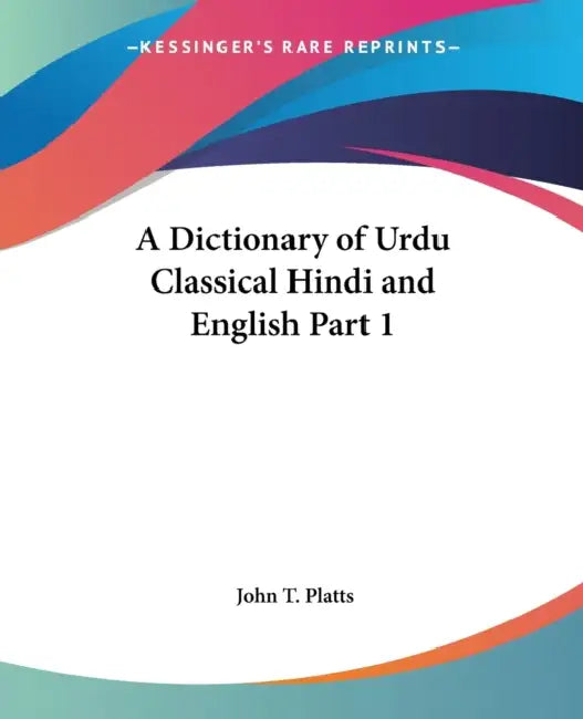 A Dictionary of Urdu Classical Hindi and English Part 1 by John T. Platts