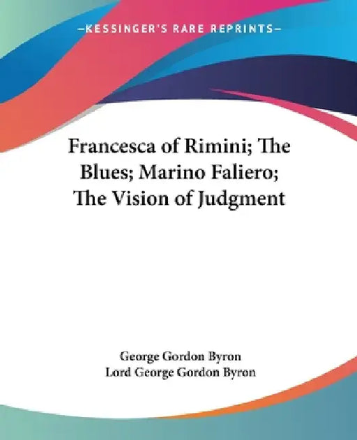 Francesca of Rimini; The Blues; Marino Faliero; The Vision of Judgment by George Gordon Byron, Lord George Gordon Byron