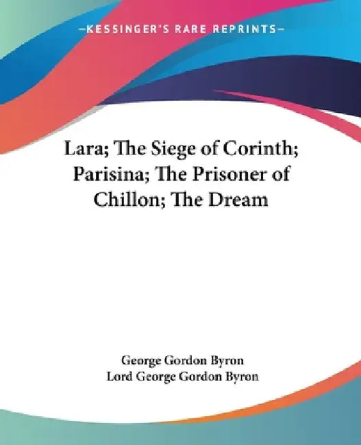 Lara; The Siege of Corinth; Parisina; The Prisoner of Chillon; The Dream by George Gordon Byron, Lord George Gordon Byron