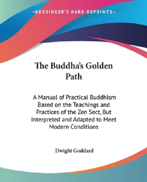 The Buddha's Golden Path: A Manual of Practical Buddhism Based on the Teachings and Practices of the Zen Sect, But Interpreted and Adapted to Me by Dwight Goddard
