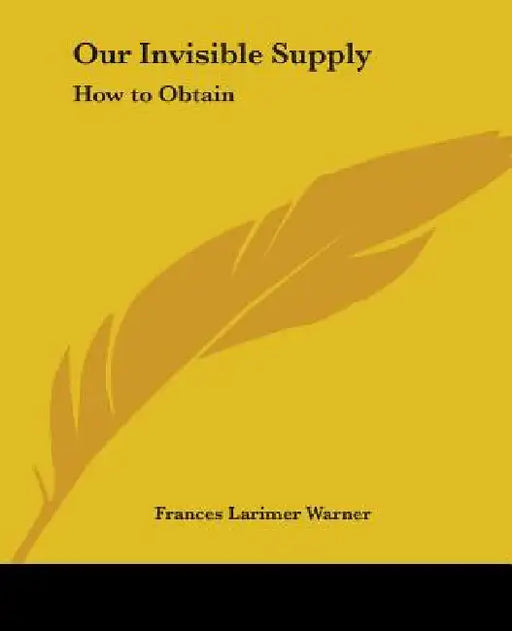 Our Invisible Supply: How to Obtain by Frances Larimer Warner