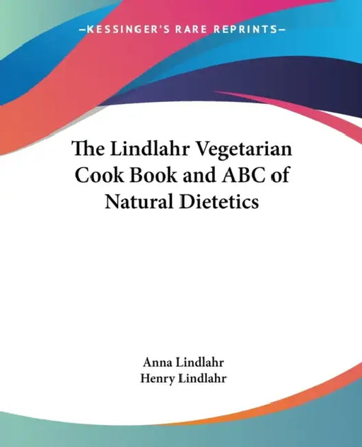 The Lindlahr Vegetarian Cook Book and ABC of Natural Dietetics by Anna Lindlahr, Henry Lindlahr